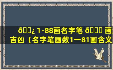 🌿 1-88画名字笔 🐞 画测吉凶（名字笔画数1一81画含义）